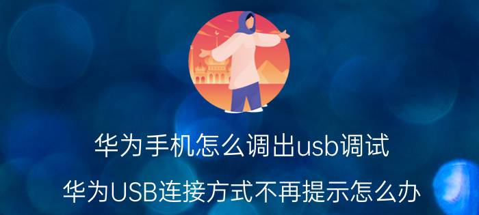 华为手机怎么调出usb调试 华为USB连接方式不再提示怎么办？